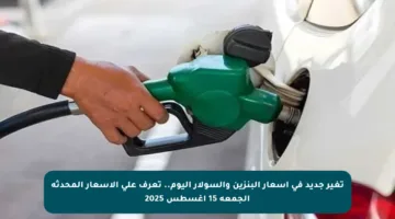 تغير جديد في أسعار البنزين والسولار اليوم.. تعرف على الأسعار المحدثة الجمعة 15 أغسطس 2025